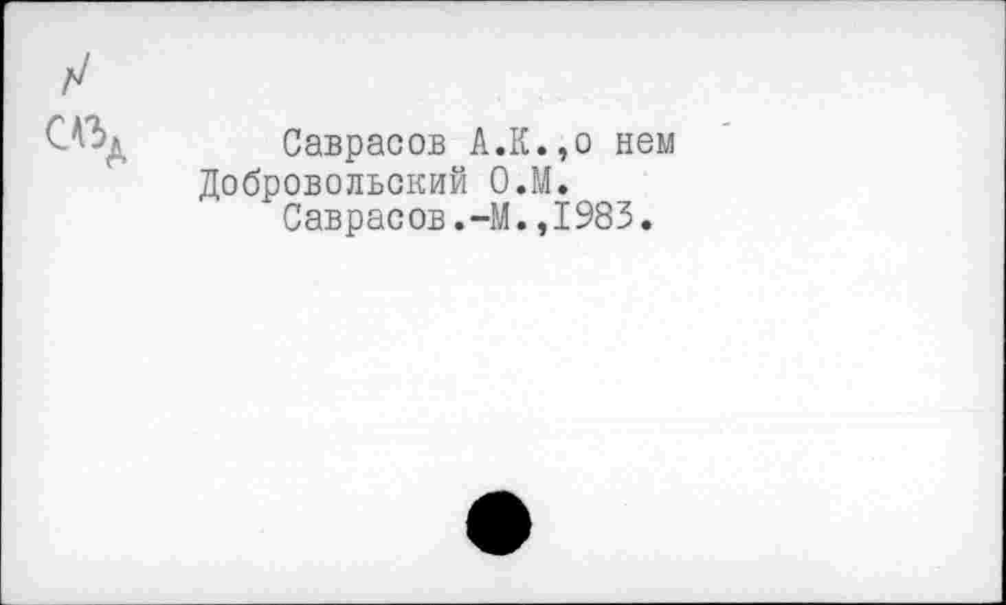 ﻿Саврасов А.К.,о нем Добровольский О.М.
Саврасов.-М.,1983.